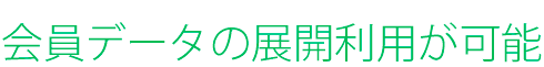 会員データの展開利用が可能